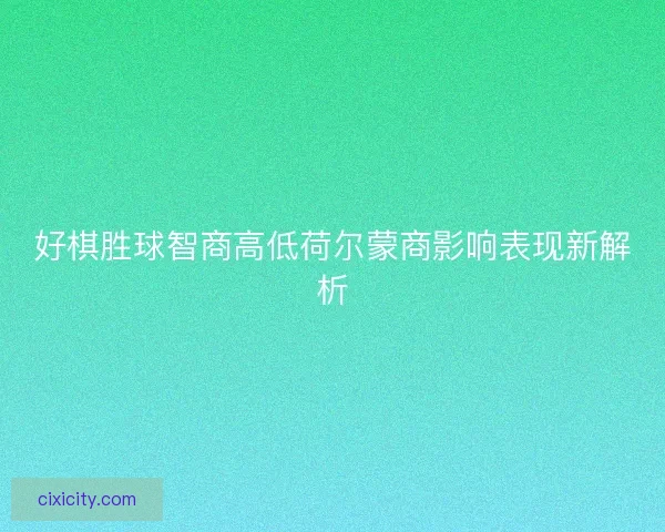 好棋胜球智商高低荷尔蒙商影响表现新解析