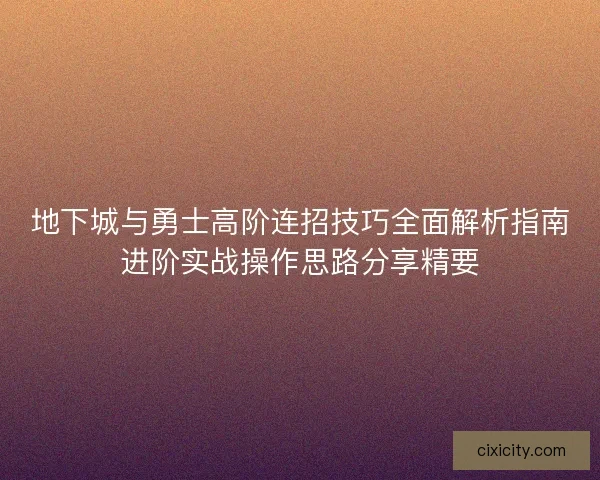 地下城与勇士高阶连招技巧全面解析指南进阶实战操作思路分享精要
