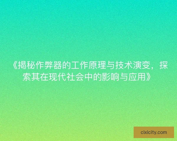《揭秘作弊器的工作原理与技术演变，探索其在现代社会中的影响与应用》