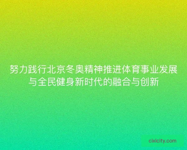 努力践行北京冬奥精神推进体育事业发展与全民健身新时代的融合与创新