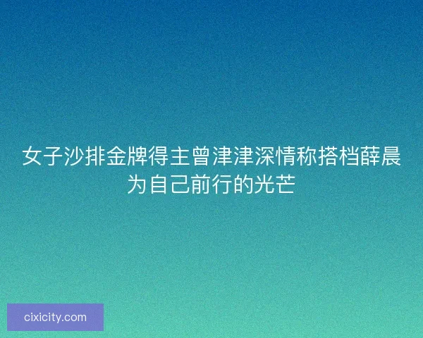 女子沙排金牌得主曾津津深情称搭档薛晨为自己前行的光芒