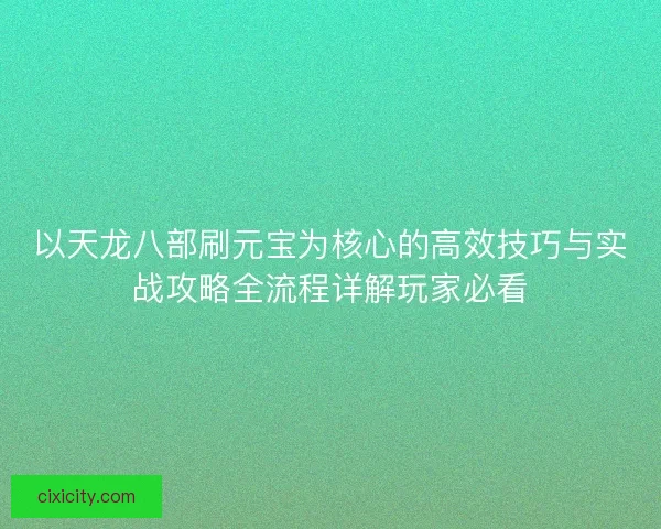 以天龙八部刷元宝为核心的高效技巧与实战攻略全流程详解玩家必看